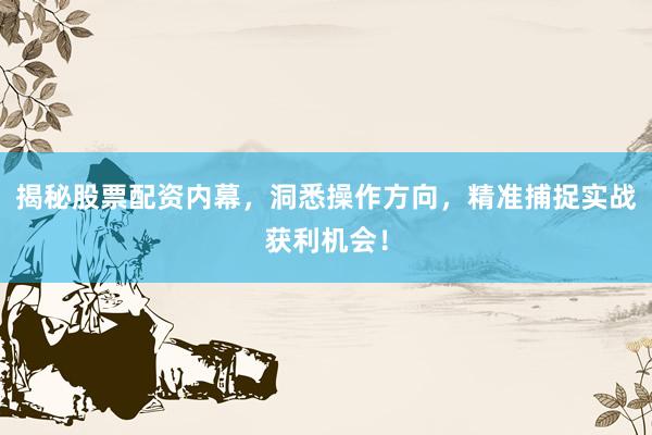 揭秘股票配资内幕，洞悉操作方向，精准捕捉实战获利机会！