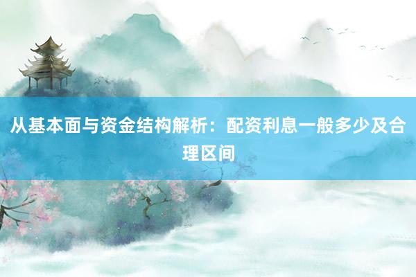 从基本面与资金结构解析：配资利息一般多少及合理区间