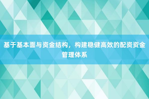 基于基本面与资金结构，构建稳健高效的配资资金管理体系