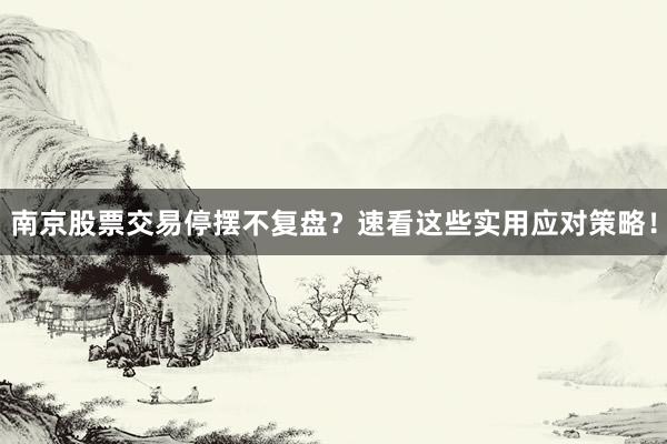 南京股票交易停摆不复盘？速看这些实用应对策略！