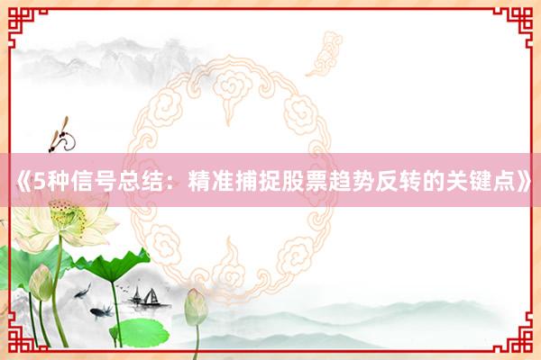 《5种信号总结：精准捕捉股票趋势反转的关键点》