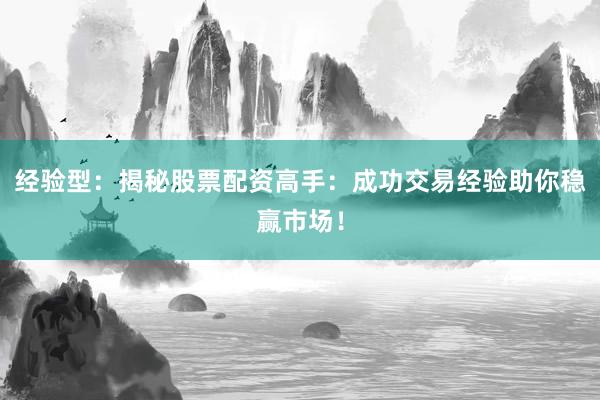 经验型：揭秘股票配资高手：成功交易经验助你稳赢市场！