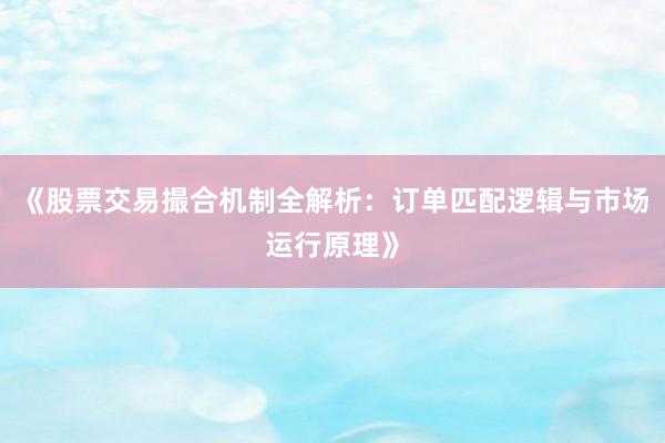 《股票交易撮合机制全解析：订单匹配逻辑与市场运行原理》