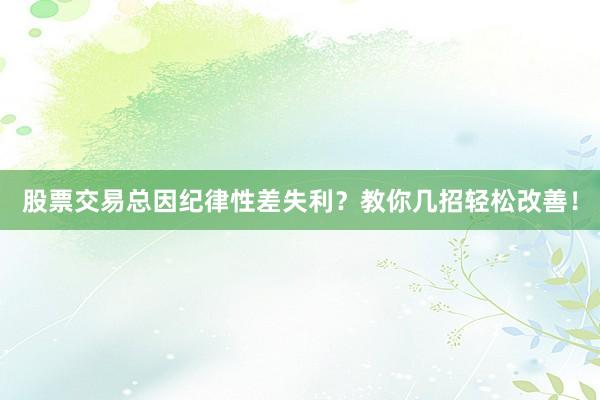 股票交易总因纪律性差失利？教你几招轻松改善！