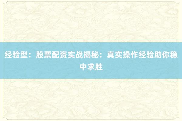 经验型：股票配资实战揭秘：真实操作经验助你稳中求胜