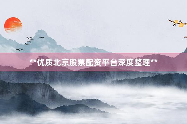 **优质北京股票配资平台深度整理**