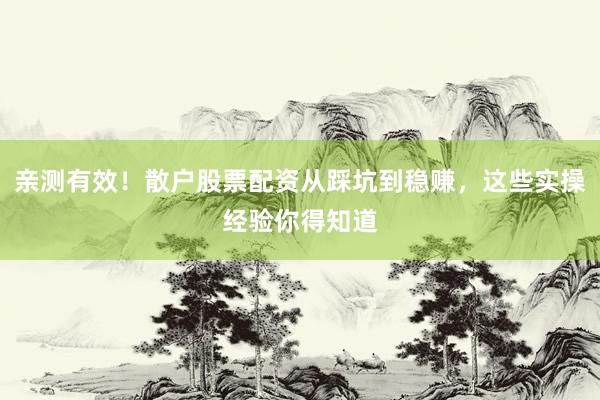亲测有效！散户股票配资从踩坑到稳赚，这些实操经验你得知道