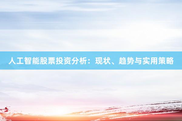 人工智能股票投资分析：现状、趋势与实用策略