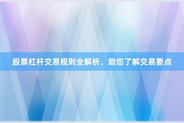 股票杠杆交易规则全解析，助您了解交易要点