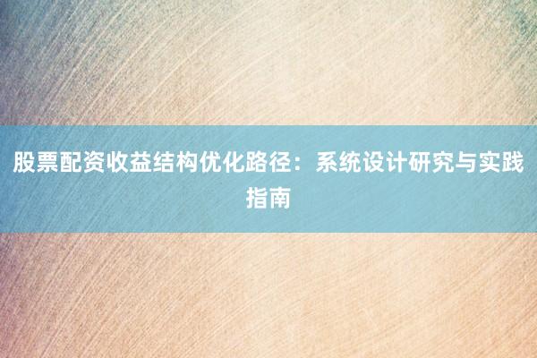 股票配资收益结构优化路径：系统设计研究与实践指南