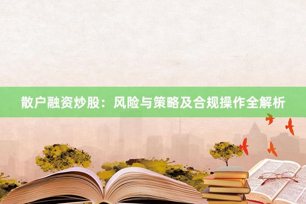散户融资炒股：风险与策略及合规操作全解析