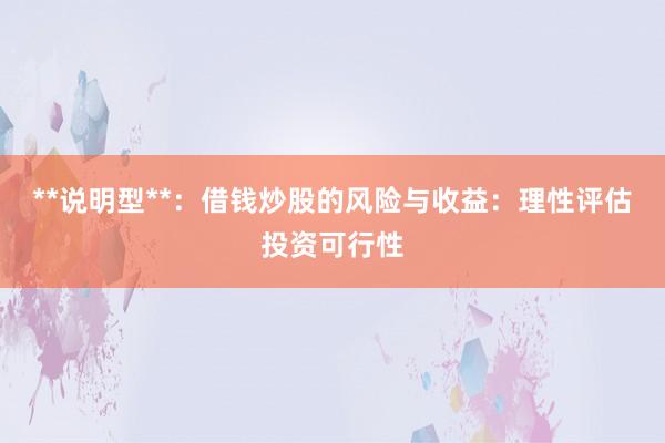 **说明型**：借钱炒股的风险与收益：理性评估投资可行性