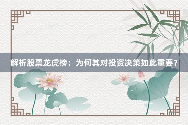 解析股票龙虎榜：为何其对投资决策如此重要？