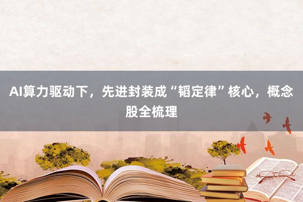 AI算力驱动下，先进封装成“韬定律”核心，概念股全梳理