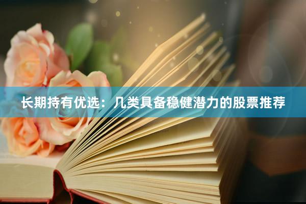 长期持有优选：几类具备稳健潜力的股票推荐