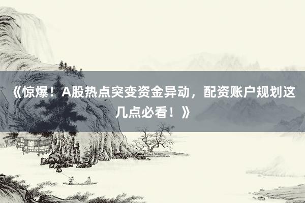 《惊爆！A股热点突变资金异动，配资账户规划这几点必看！》