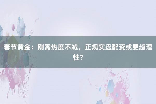 春节黄金：刚需热度不减，正规实盘配资或更趋理性？