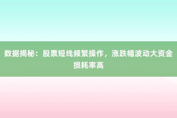 数据揭秘：股票短线频繁操作，涨跌幅波动大资金损耗率高