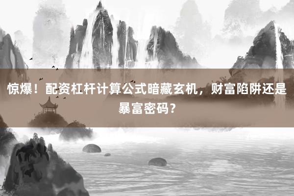 惊爆！配资杠杆计算公式暗藏玄机，财富陷阱还是暴富密码？