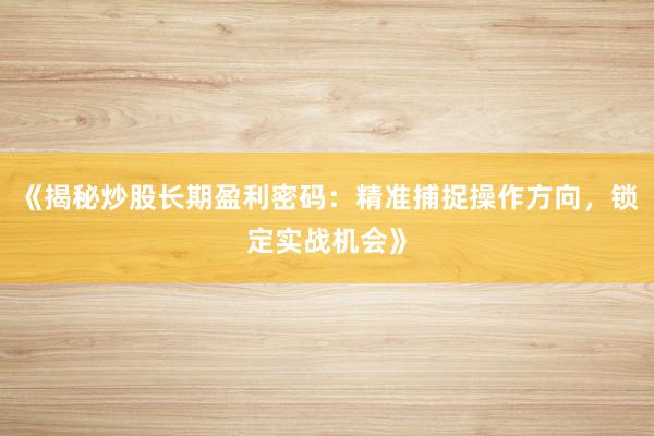 《揭秘炒股长期盈利密码：精准捕捉操作方向，锁定实战机会》